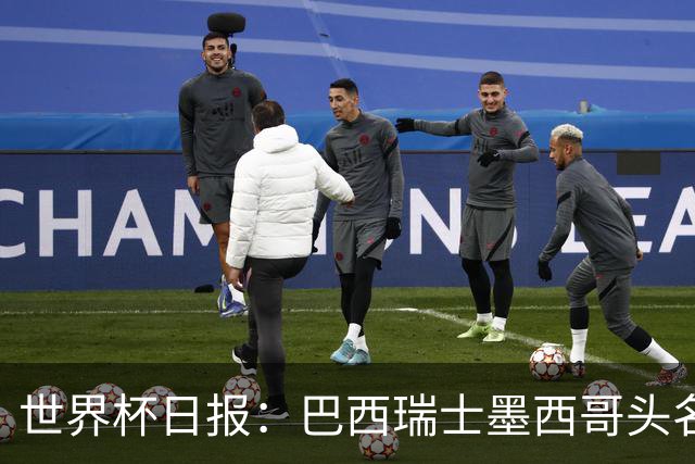 世界杯日报：巴西瑞士墨西哥头名晋级 韩国意外输球出线待定