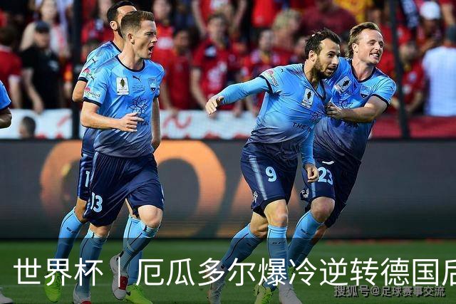 世界杯｜厄瓜多尔爆冷逆转德国后晋级32强