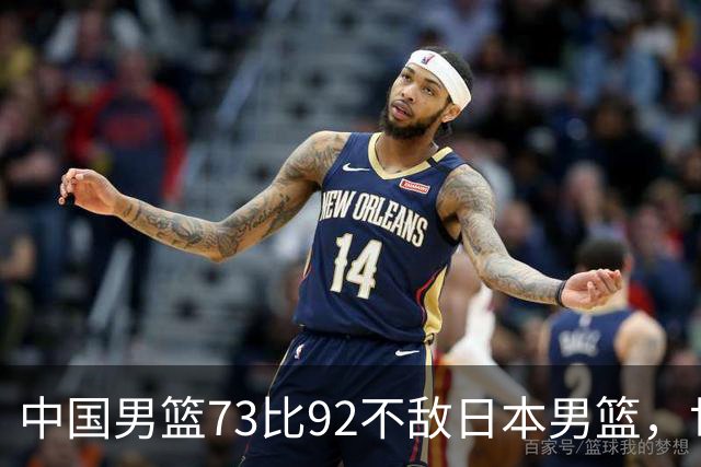 中国男篮73比92不敌日本男篮，世预赛出线存变数