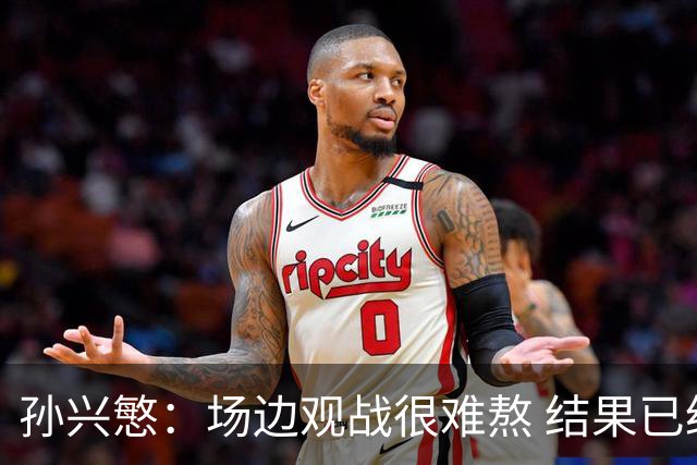 孙兴慜：场边观战很难熬 结果已经不由我们掌控