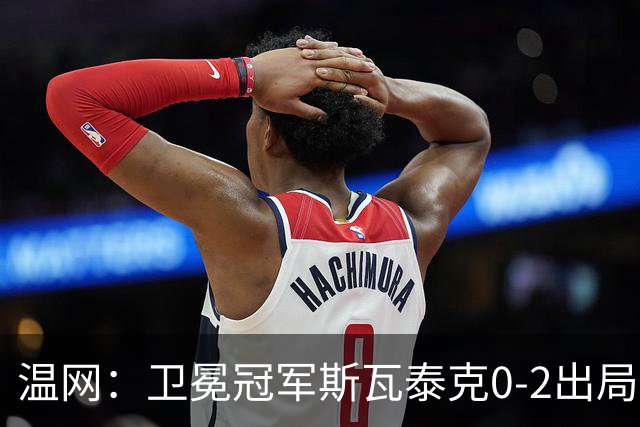 温网：卫冕冠军斯瓦泰克0-2出局 莱巴金娜0-2无缘16强