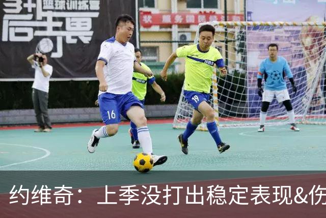 约维奇：上季没打出稳定表现&伤病也有困扰 希望能继续留在迈阿密