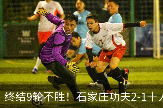 终结9轮不胜！石家庄功夫2-1十人南京城市 比达尔传射杨云制胜