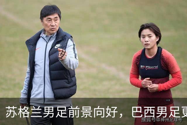 苏格兰男足前景向好，巴西男足更注重比赛控场！