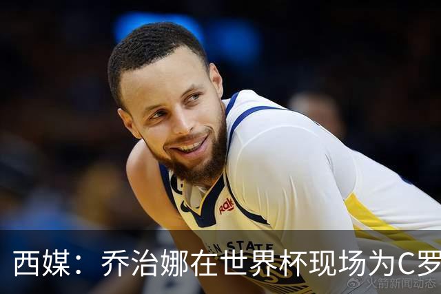 西媒：乔治娜在世界杯现场为C罗加油，同时推广自己的服装品牌