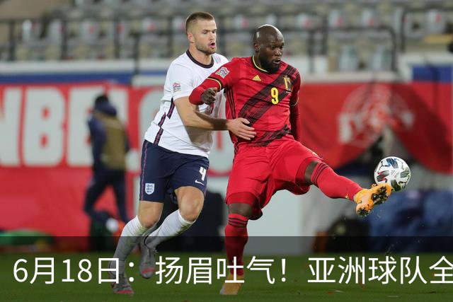 6月18日：扬眉吐气！亚洲球队全面崛起，世界杯开局2胜3平不败，难怪国足出局