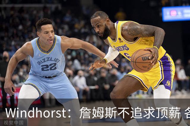 Windhorst：詹姆斯不追求顶薪 各队无需清理空间而该去完善阵容